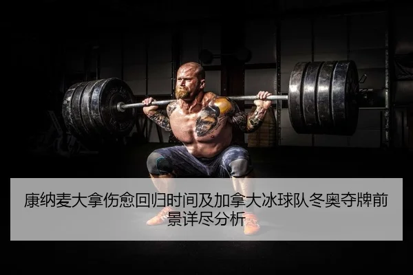 康纳麦大拿伤愈回归时间及加拿大冰球队冬奥夺牌前景详尽分析